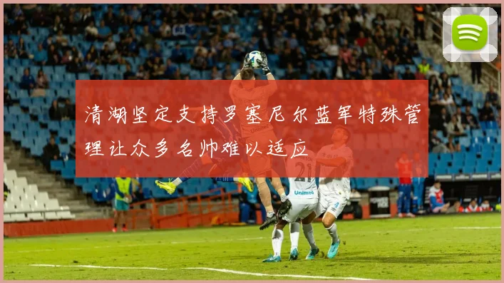 清湖坚定支持罗塞尼尔蓝军特殊管理让众多名帅难以适应