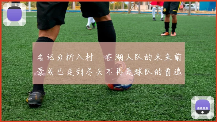 名记分析八村塁在湖人队的未来前景或已走到尽头不再是球队的首选目标