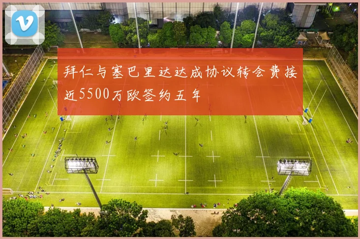 拜仁与塞巴里达达成协议转会费接近5500万欧签约五年