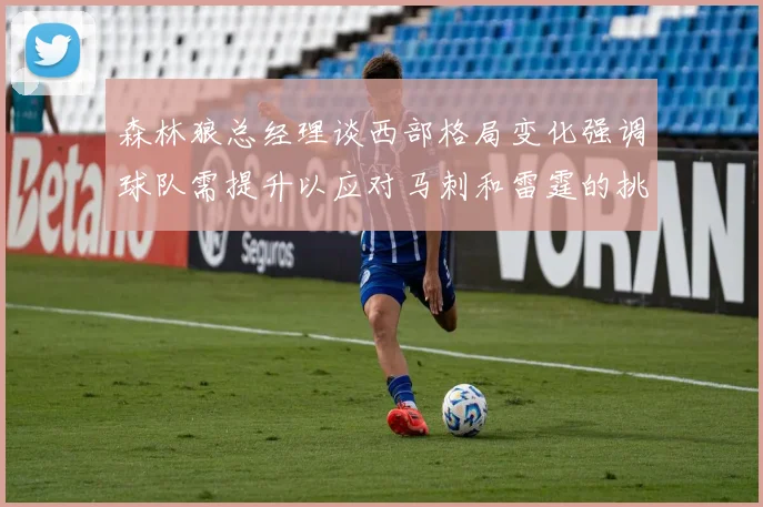 森林狼总经理谈西部格局变化强调球队需提升以应对马刺和雷霆的挑战