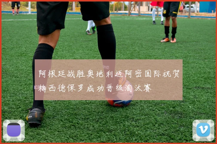 阿根廷战胜奥地利迈阿密国际祝贺梅西德保罗成功晋级淘汰赛