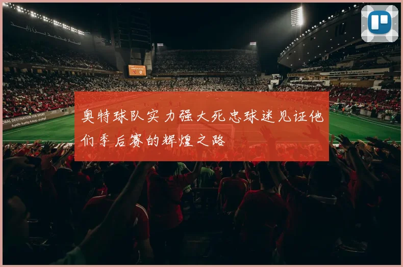 奥特球队实力强大死忠球迷见证他们季后赛的辉煌之路