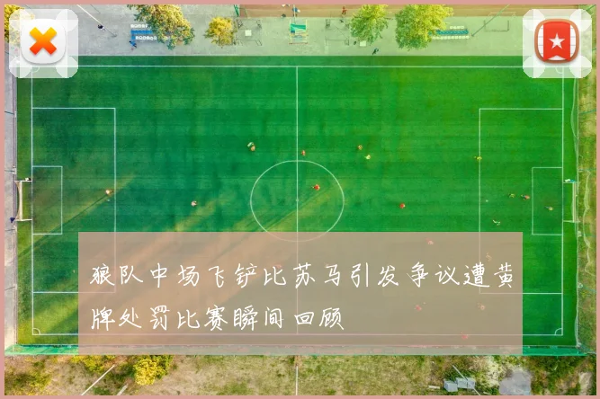狼队中场飞铲比苏马引发争议遭黄牌处罚比赛瞬间回顾